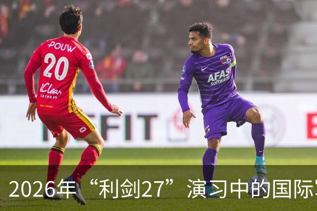 2026年“利剑27”演习中的国际军事合作分析